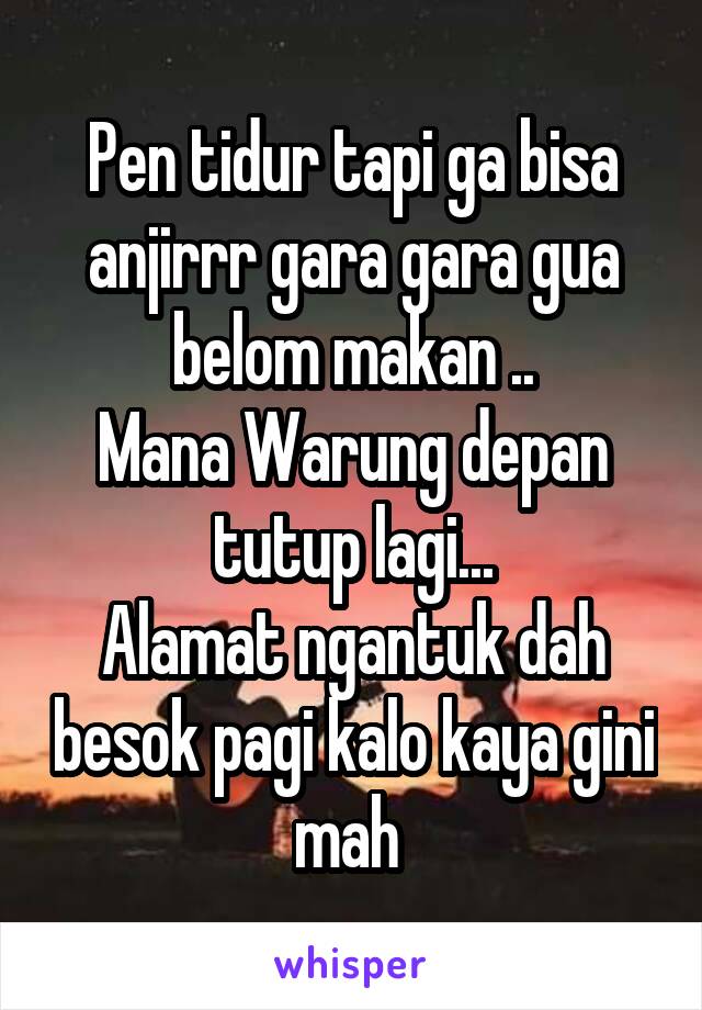 Pen tidur tapi ga bisa anjirrr gara gara gua belom makan ..
Mana Warung depan tutup lagi...
Alamat ngantuk dah besok pagi kalo kaya gini mah 