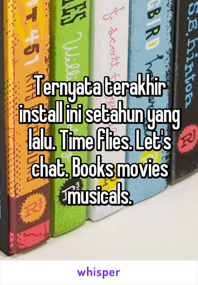 Ternyata terakhir install ini setahun yang lalu. Time flies. Let's chat. Books movies musicals.