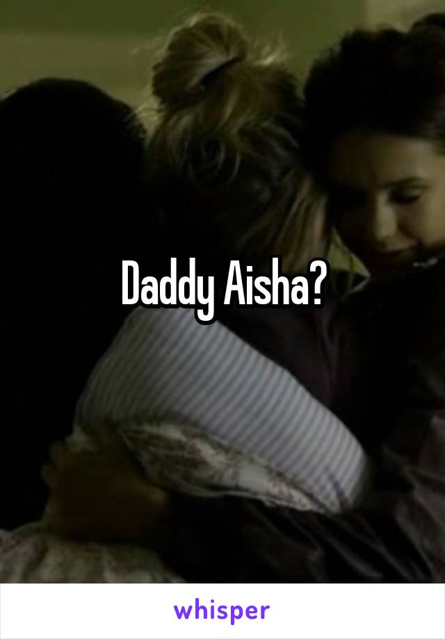 Daddy Aisha?
