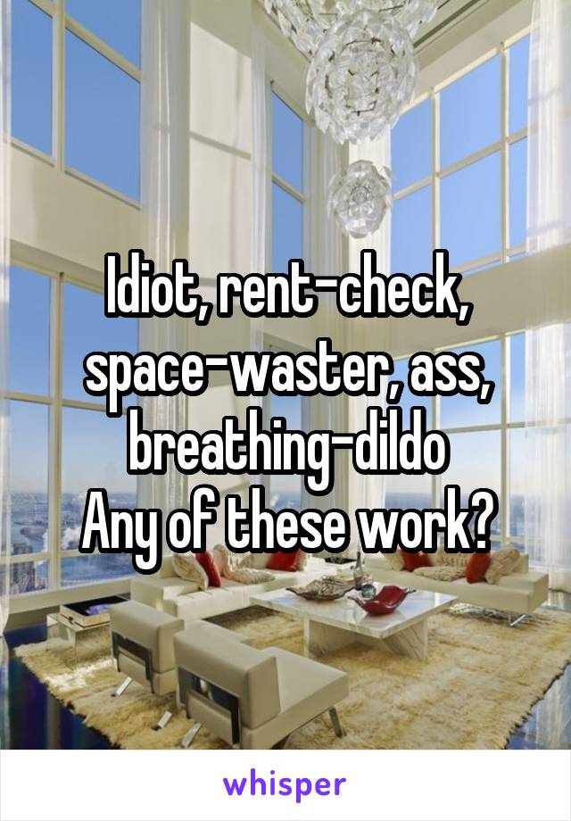 Idiot, rent-check, space-waster, ass, breathing-dildo
Any of these work?