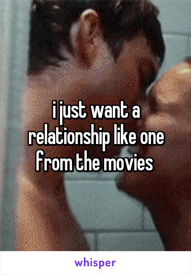 i just want a relationship like one from the movies 