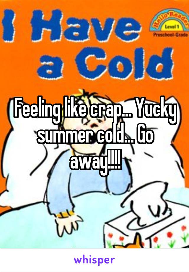 Feeling like crap... Yucky summer cold... Go away!!!!