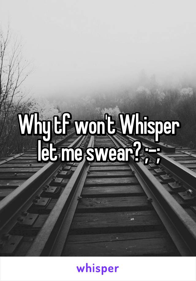 Why tf won't Whisper let me swear? ;-;