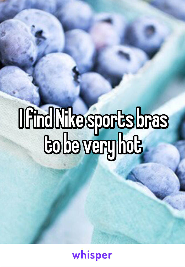 I find Nike sports bras to be very hot