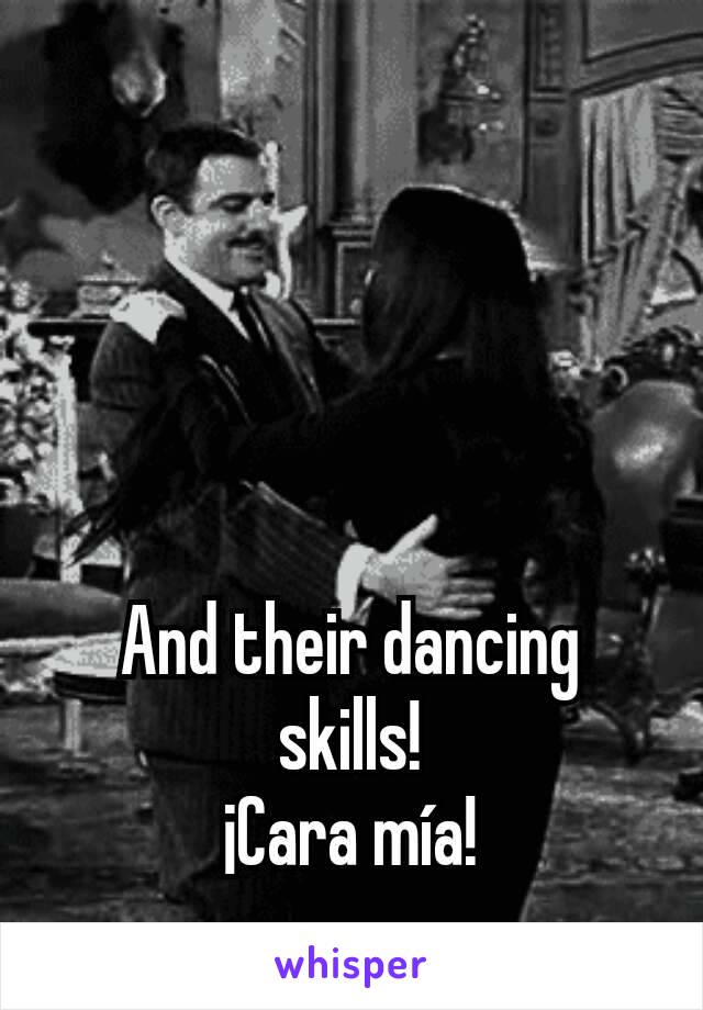 And their dancing skills!
¡Cara mía!