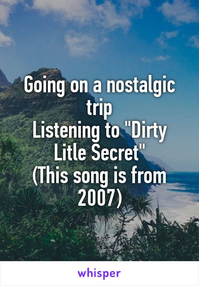 Going on a nostalgic trip
Listening to "Dirty Litle Secret"
(This song is from 2007)