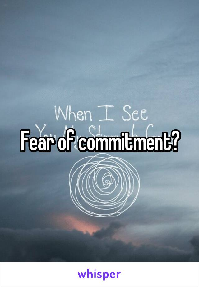 Fear of commitment?