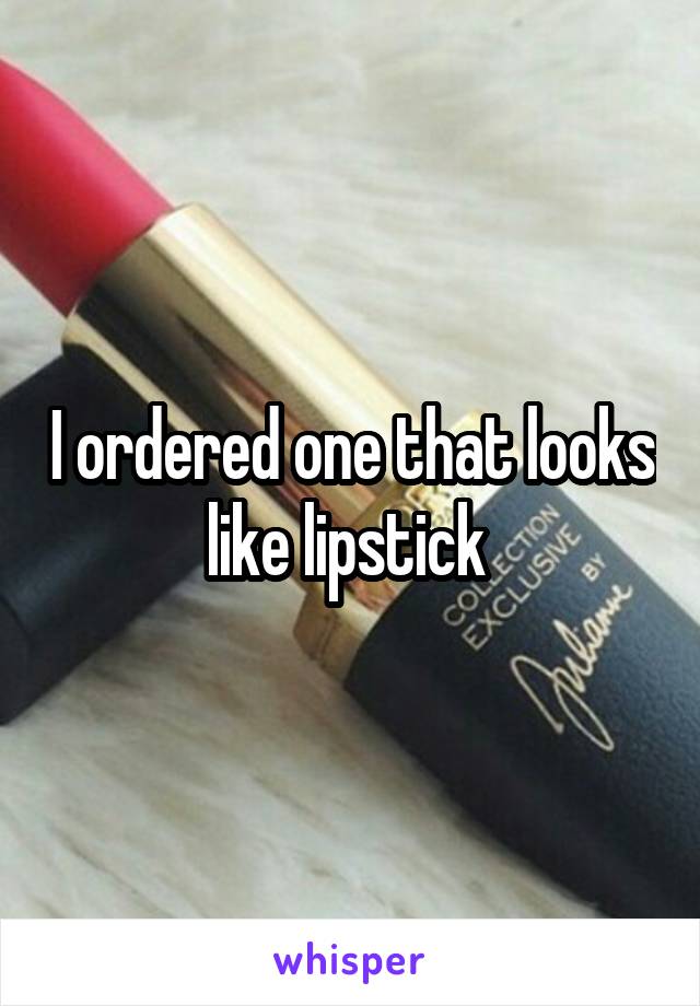 I ordered one that looks like lipstick 