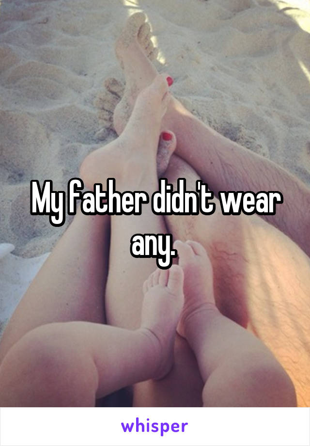 My father didn't wear any. 