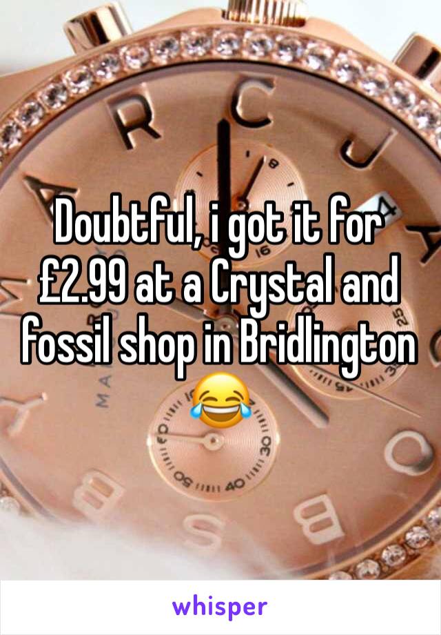 Doubtful, i got it for £2.99 at a Crystal and fossil shop in Bridlington 😂