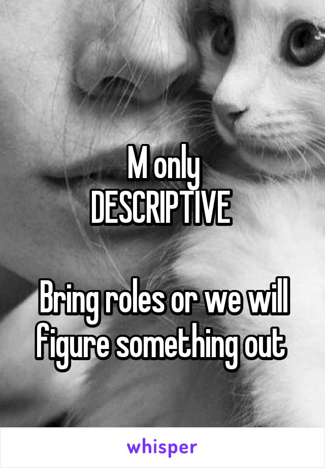 
M only
DESCRIPTIVE 

Bring roles or we will figure something out 