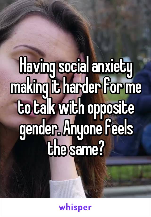 Having social anxiety making it harder for me to talk with opposite gender. Anyone feels the same?