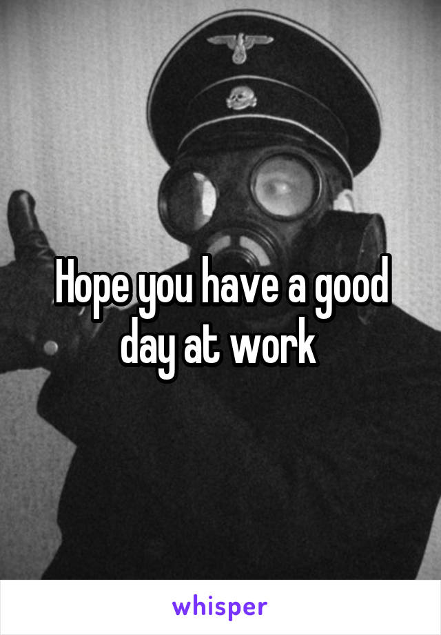 Hope you have a good day at work 