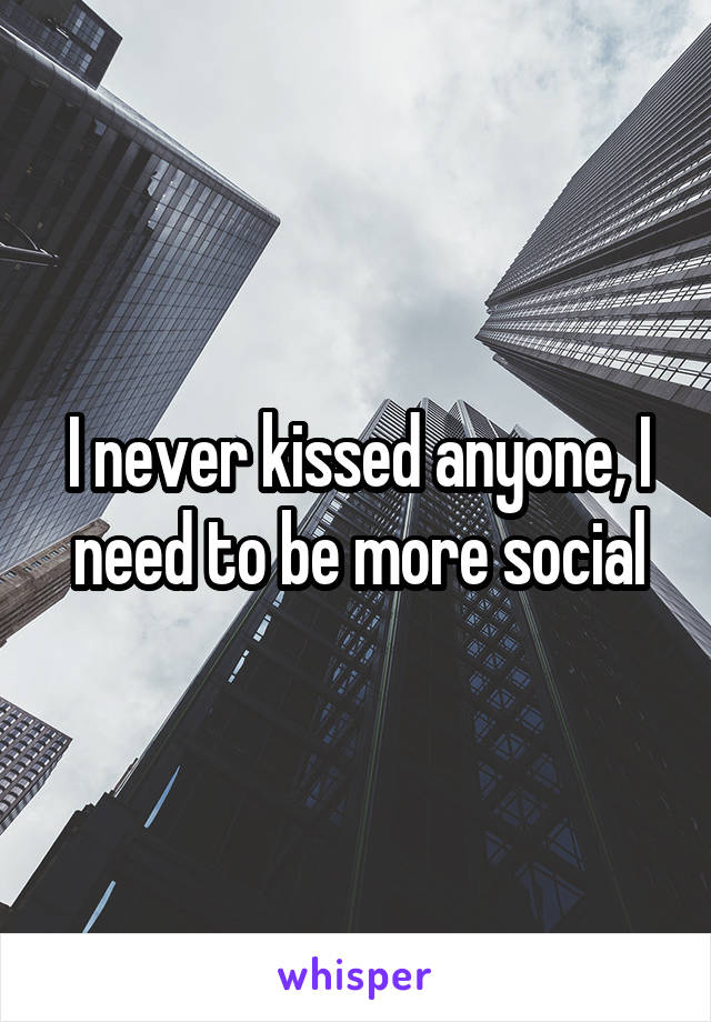 I never kissed anyone, I need to be more social