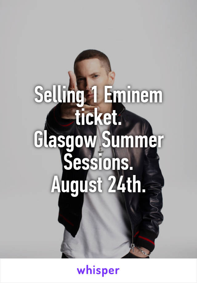 Selling 1 Eminem ticket.
Glasgow Summer Sessions.
August 24th.