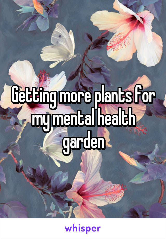 Getting more plants for my mental health garden