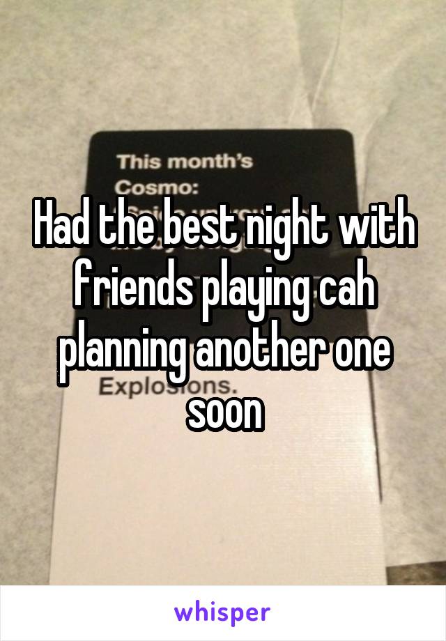 Had the best night with friends playing cah planning another one soon