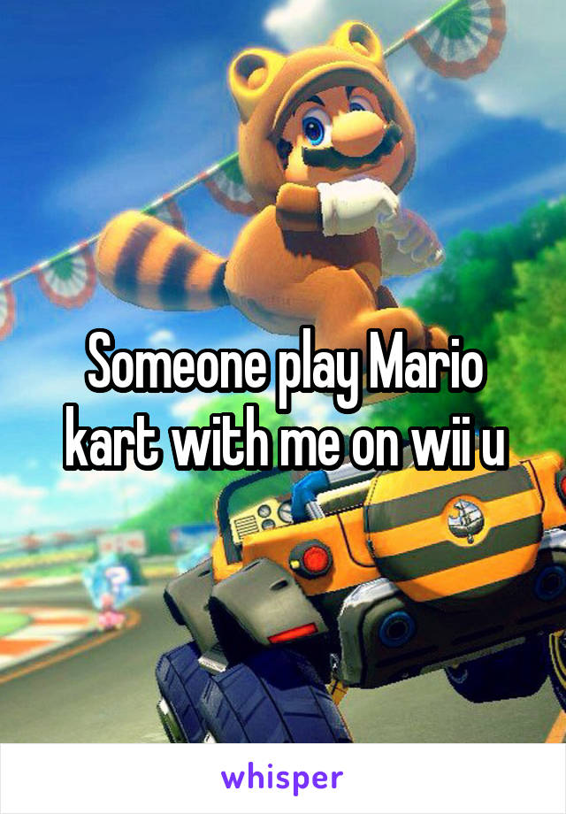 Someone play Mario kart with me on wii u