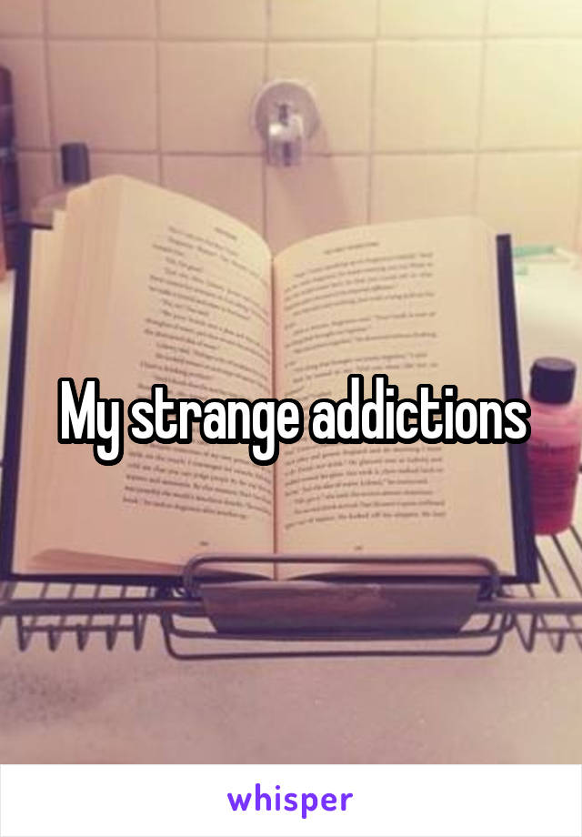 My strange addictions