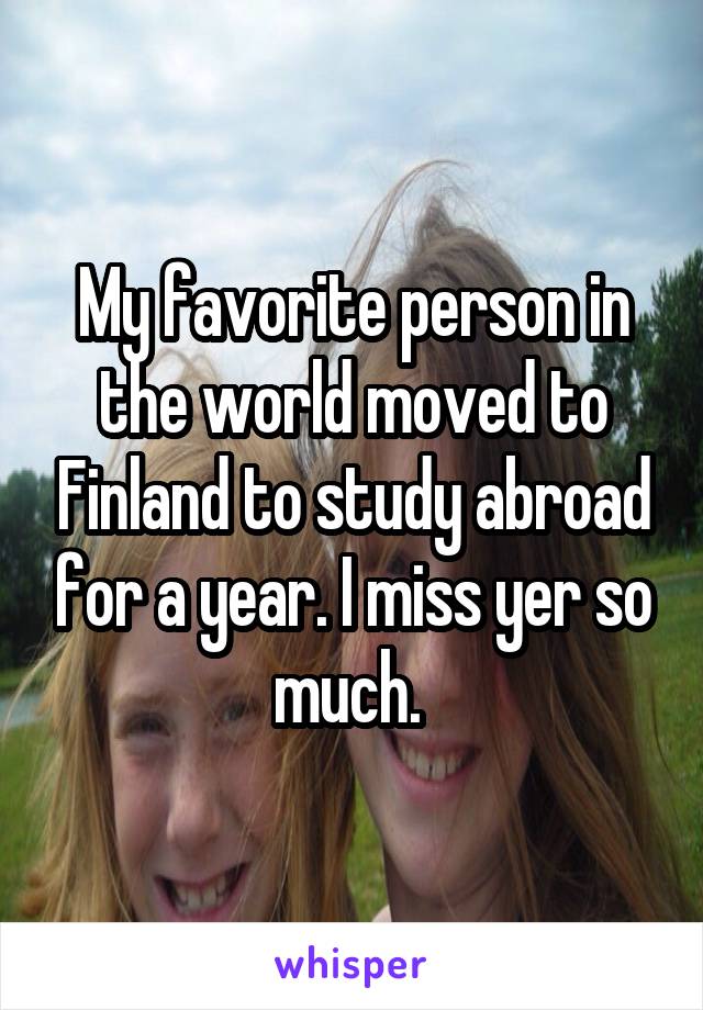 My favorite person in the world moved to Finland to study abroad for a year. I miss yer so much. 