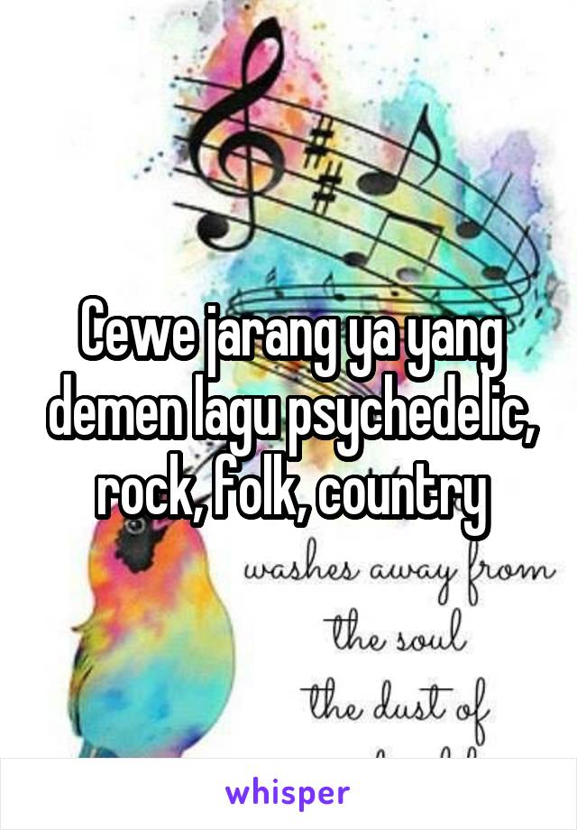 Cewe jarang ya yang demen lagu psychedelic, rock, folk, country