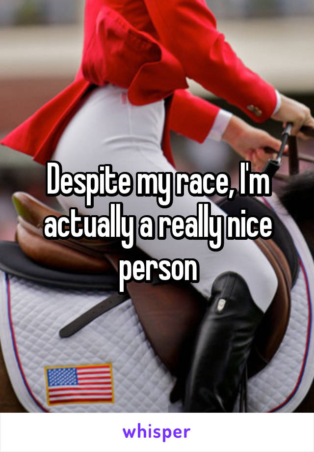 Despite my race, I'm actually a really nice person