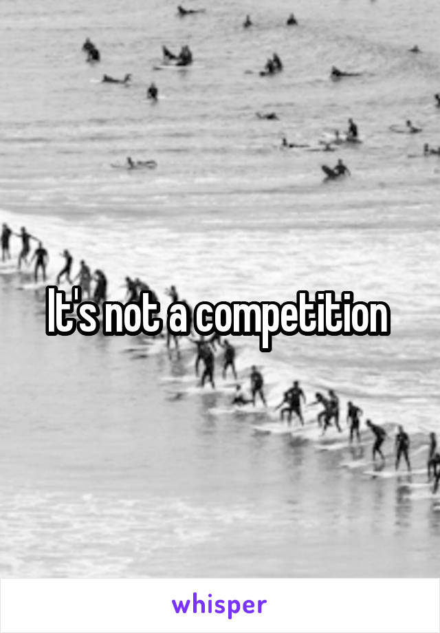 It's not a competition 