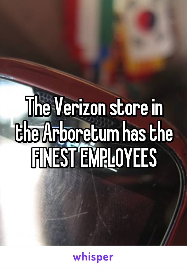 The Verizon store in the Arboretum has the FINEST EMPLOYEES