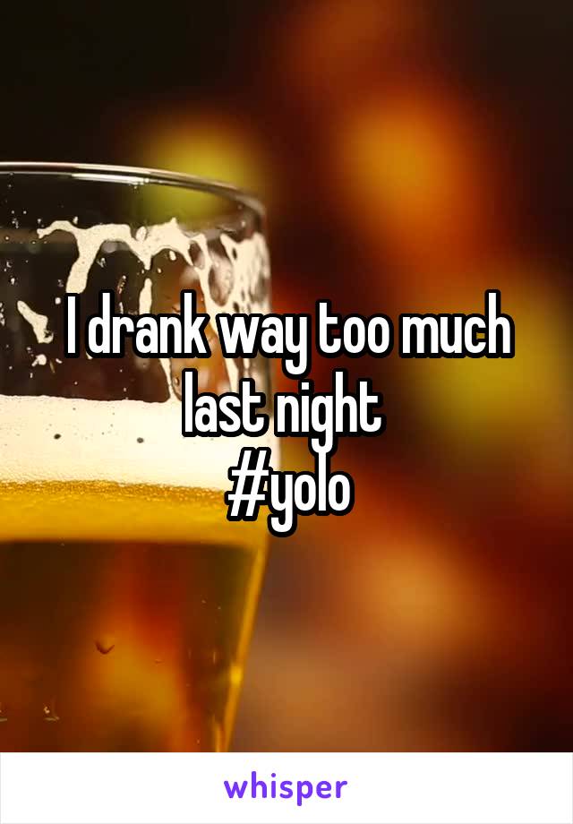 I drank way too much last night 
#yolo