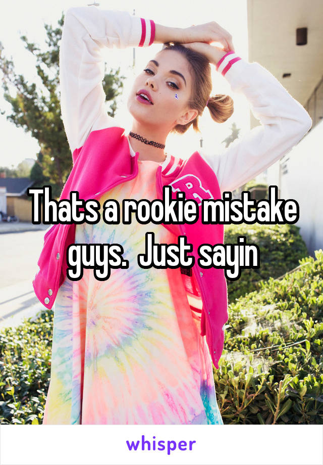 Thats a rookie mistake guys.  Just sayin