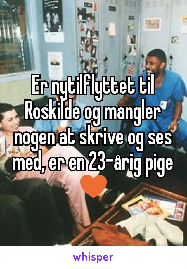 Er nytilflyttet til Roskilde og mangler nogen at skrive og ses med, er en 23-årig pige ♥