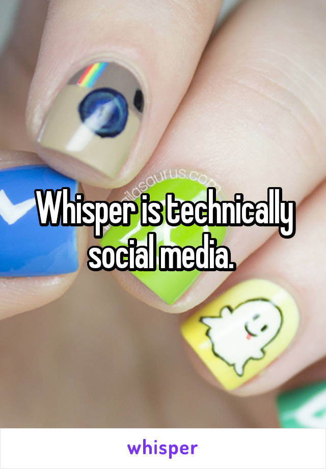 Whisper is technically social media. 