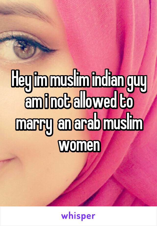 Hey im muslim indian guy am i not allowed to marry  an arab muslim women