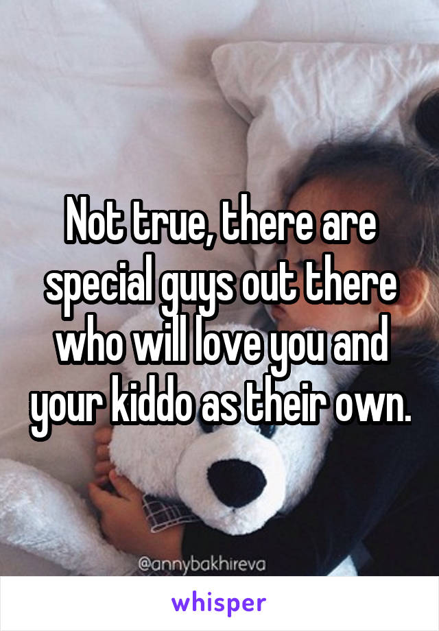 Not true, there are special guys out there who will love you and your kiddo as their own.