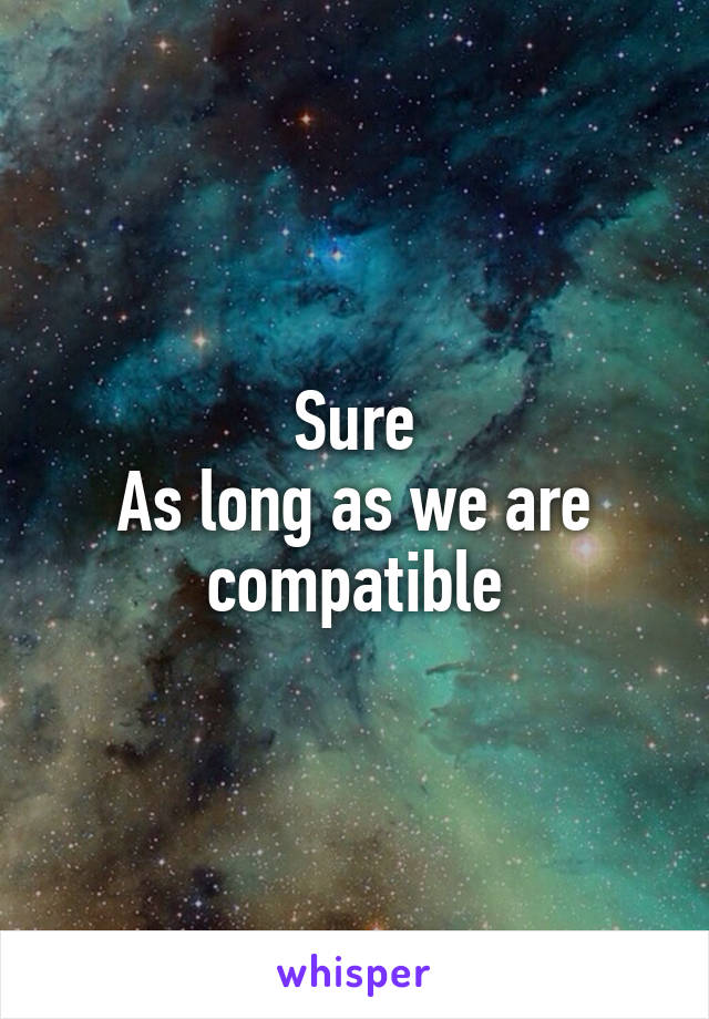 Sure
As long as we are compatible