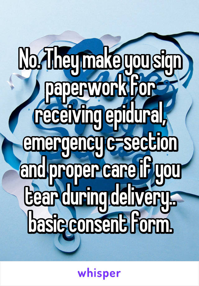 No. They make you sign paperwork for receiving epidural, emergency c-section and proper care if you tear during delivery.. basic consent form.