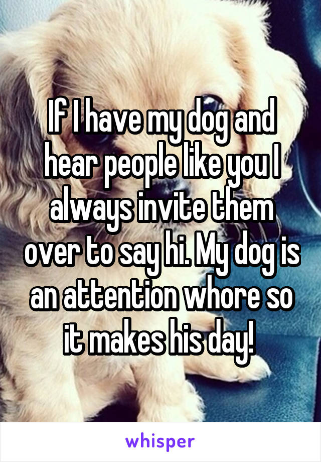 If I have my dog and hear people like you I always invite them over to say hi. My dog is an attention whore so it makes his day! 