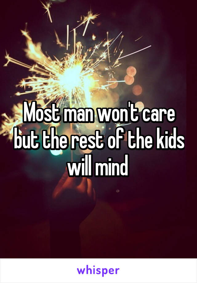 Most man won't care but the rest of the kids will mind 