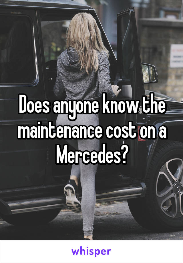 Does anyone know the maintenance cost on a Mercedes?