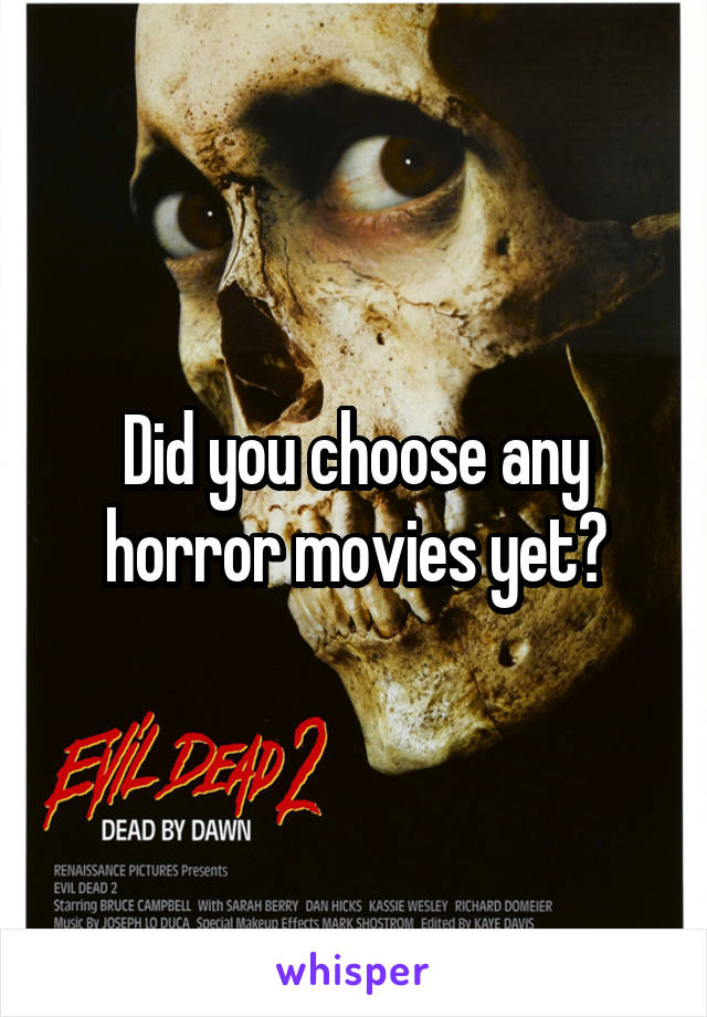 Did you choose any horror movies yet?