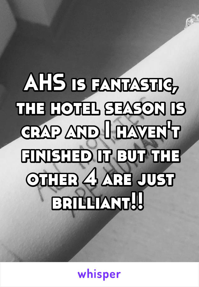 AHS is fantastic, the hotel season is crap and I haven't finished it but the other 4 are just brilliant!! 