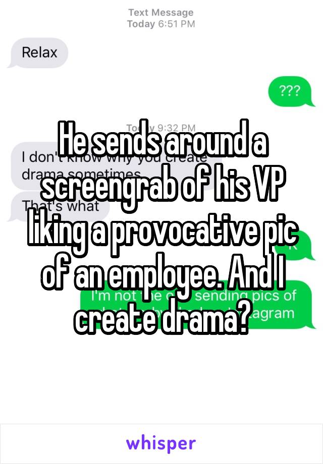 He sends around a screengrab of his VP liking a provocative pic of an employee. And I create drama?