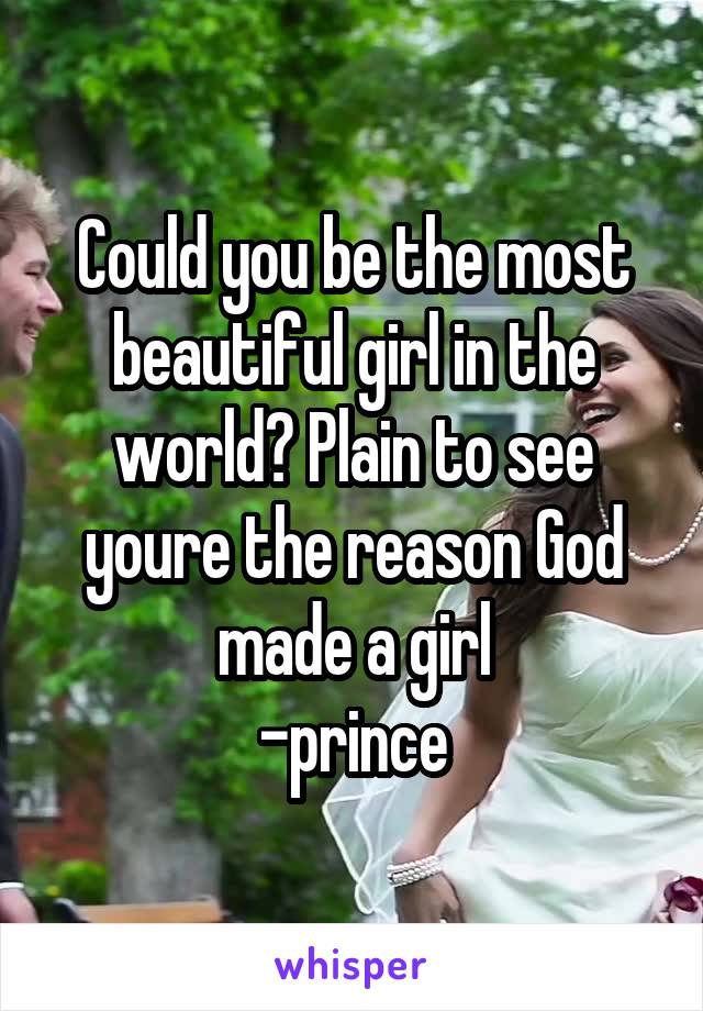 Could you be the most beautiful girl in the world? Plain to see youre the reason God made a girl
-prince