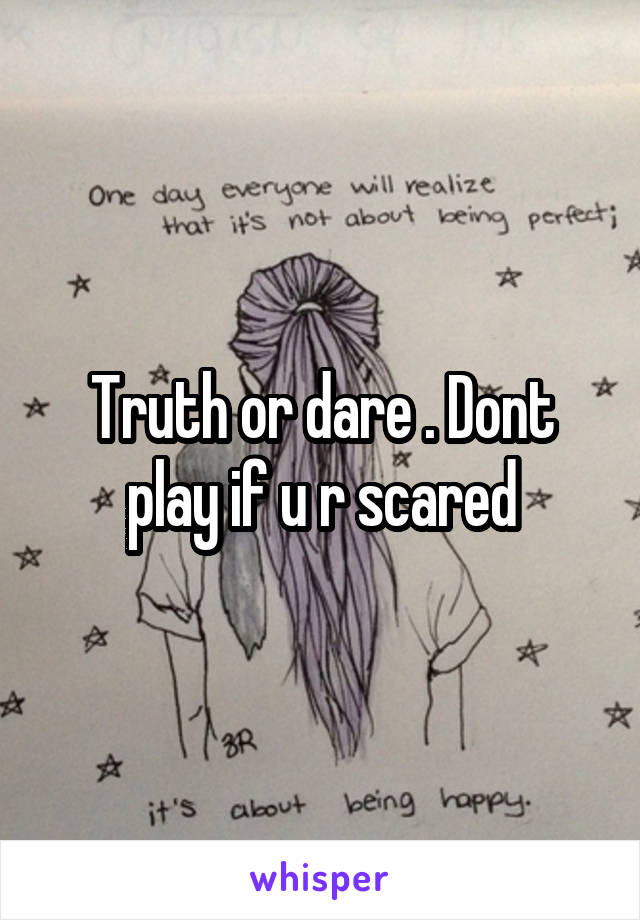 Truth or dare . Dont play if u r scared