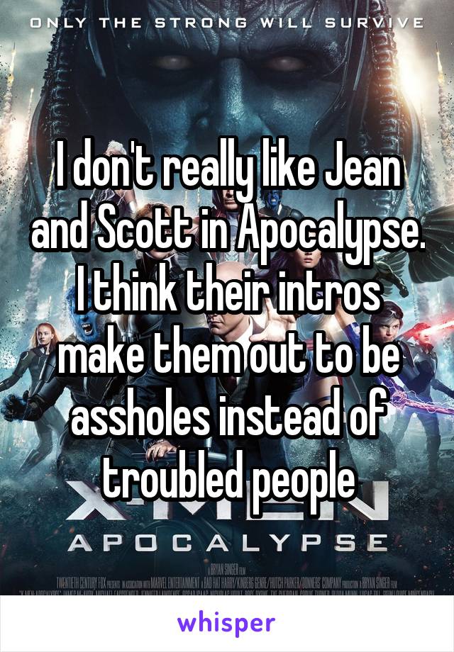 I don't really like Jean and Scott in Apocalypse. I think their intros make them out to be assholes instead of troubled people