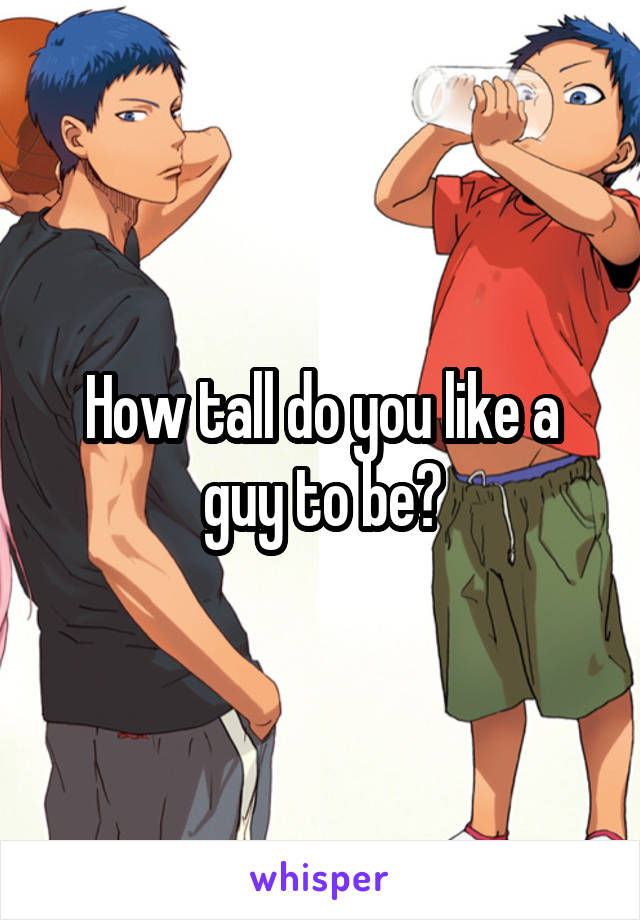 How tall do you like a guy to be?