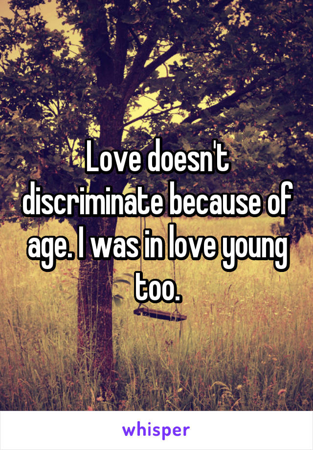 Love doesn't discriminate because of age. I was in love young too.