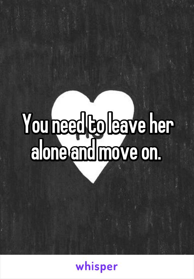 You need to leave her alone and move on. 