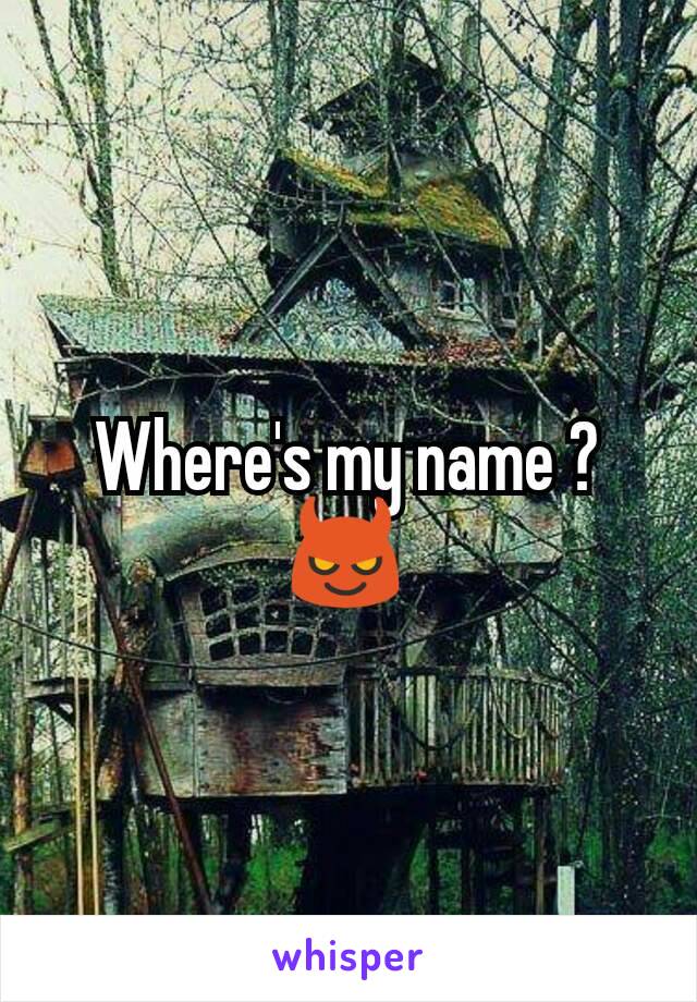 Where's my name ? 😈