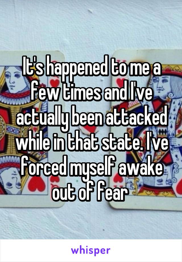 It's happened to me a few times and I've actually been attacked while in that state. I've forced myself awake out of fear 